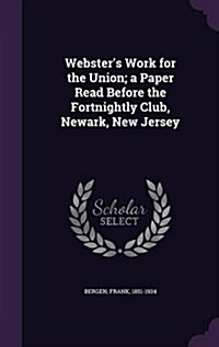 Websters Work for the Union; A Paper Read Before the Fortnightly Club, Newark, New Jersey (Hardcover)