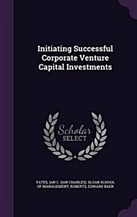 Initiating Successful Corporate Venture Capital Investments (Hardcover)