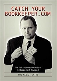 Catch Your Bookkeeper.com: The Top 10 Secret Methods of Embezzlement Revealed (Hardcover)