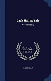 Jack Hall at Yale: A Football Story (Hardcover)