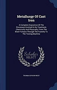 Metallurgy of Cast Iron: A Complete Exposition of the Processes Involved in Its Treatment, Chemically and Physically, from the Blast Furnace Th (Hardcover)