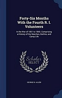 Forty-Six Months with the Fourth R. I. Volunteers: In the War of 1861 to 1865. Comprising a History of the Marches, Battles, and Camp Life (Hardcover)