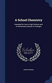 A School Chemistry: Intended for Use in High Schools and in Elementary Classes in Colleges (Hardcover)