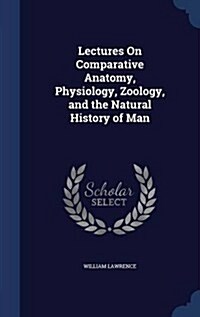 Lectures on Comparative Anatomy, Physiology, Zoology, and the Natural History of Man (Hardcover)
