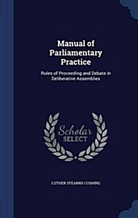 Manual of Parliamentary Practice: Rules of Proceeding and Debate in Deliberative Assemblies (Hardcover)