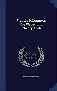 Francis D. Longe on the Wage-Fund Theory, 1866 (Hardcover)