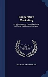 Cooperative Marketing: Its Advantages as Exemplified in the California Fruit Growers Exchange (Hardcover)