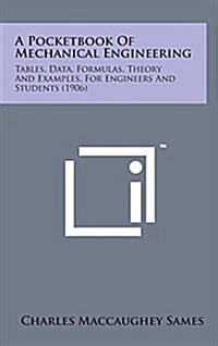 A Pocketbook of Mechanical Engineering: Tables, Data, Formulas, Theory and Examples, for Engineers and Students (1906) (Hardcover)
