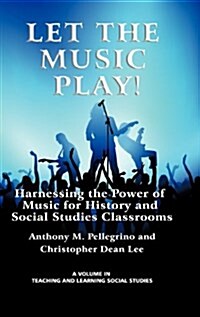 Let the Music Play! Harnessing the Power of Music for History and Social Studies Classrooms (Hc) (Hardcover)