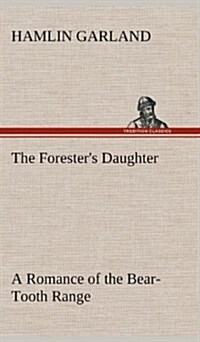 The Foresters Daughter a Romance of the Bear-Tooth Range (Hardcover)