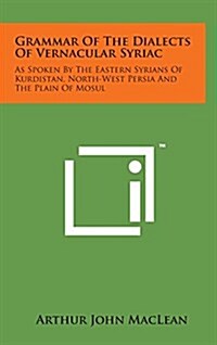 Grammar of the Dialects of Vernacular Syriac: As Spoken by the Eastern Syrians of Kurdistan, North-West Persia and the Plain of Mosul (Hardcover)