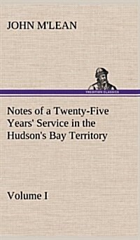 Notes of a Twenty-Five Years Service in the Hudsons Bay Territory Volume I. (Hardcover)