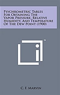 Psychrometric Tables for Obtaining the Vapor Pressure, Relative Humidity, and Temperature of the Dew Point (1900) (Hardcover)