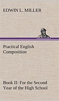 Practical English Composition: Book II. for the Second Year of the High School (Hardcover)