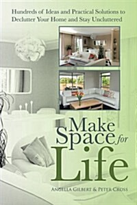 Make Space for Life: Hundreds of Ideas and Practical Solutions to Declutter Your Home and Stay Uncluttered (Paperback)