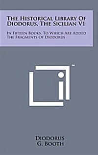 The Historical Library of Diodorus, the Sicilian V1: In Fifteen Books, to Which Are Added the Fragments of Diodorus (Hardcover)