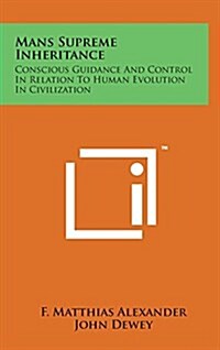 Mans Supreme Inheritance: Conscious Guidance and Control in Relation to Human Evolution in Civilization (Hardcover)