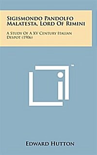 Sigismondo Pandolfo Malatesta, Lord of Rimini: A Study of a XV Century Italian Despot (1906) (Hardcover)