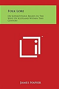 Folk Lore: Or Superstitious Beliefs in the West of Scotland Within This Century (Hardcover)