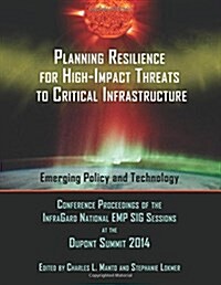 Planning Resilience for High-Impact Threats to Critical Infrastructure: Conference Proceedings Infragard National Emp Sig Sessions at the 2014 DuPont (Paperback)