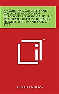 An Original, Compiled and Collected Account of Burgoynes Campaign and the Memorable Battles of Bemiss Heights Sept. 19 and Oct. 7, 1777 (Hardcover)