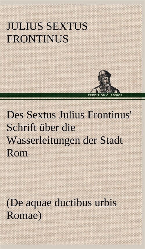 Des Sextus Julius Frontinus Schrift Uber Die Wasserleitungen Der Stadt ROM (Hardcover)