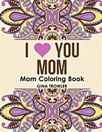 Mom Coloring Book: I Love You Mom: Beautiful and Relaxing Coloring Book Gift for Mom, Grandma, and Other Mothers - Perfect Mom Gift for B (Paperback)
