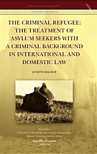 The Criminal Refugee: The Treatment of Asylum Seekers with a Criminal Background in International and Domestic Law (Hardcover)