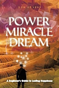 The Power, the Miracle and the Dream: A Beginners Guide to Lasting Happiness (Paperback)