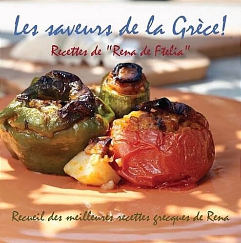 Les Saveurs de la Grece!: Recettes de Rena de Ftelia - Recueil Des Meilleures Recettes Grecques de Rena. (Hardcover)