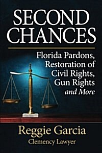 Second Chances: Florida Pardons, Restoration of Civil Rights, Gun Rights and More (Paperback)