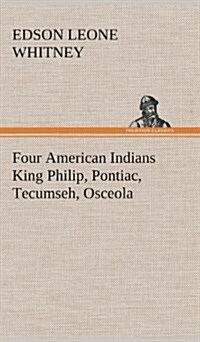 Four American Indians King Philip, Pontiac, Tecumseh, Osceola (Hardcover)