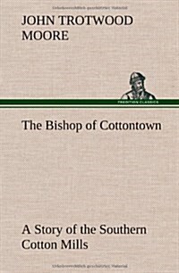 The Bishop of Cottontown a Story of the Southern Cotton Mills (Hardcover)