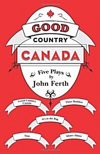 Good Country Canada: Five Plays by John Ferth (Hardcover)
