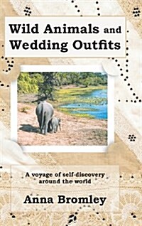 Wild Animals and Wedding Outfits: A Voyage of Self-Discovery Around the World (Hardcover)