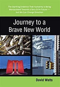 Journey to a Brave New World: The Startling Evidence That Humanity Is Being Manipulated Towards a Very Grim Future-But We Can Change Direction (Hardcover)