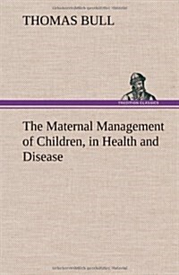 The Maternal Management of Children, in Health and Disease (Hardcover)