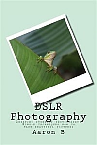 Dslr Photography: Creating Stunning Photography: Simple Techniques How to Make Beautiful Pictures (Paperback)