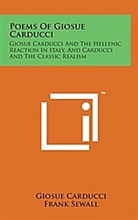 Poems of Giosue Carducci: Giosue Carducci and the Hellenic Reaction in Italy, and Carducci and the Classic Realism (Hardcover)