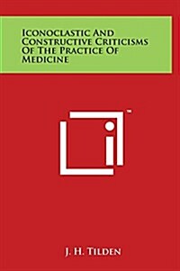 Iconoclastic and Constructive Criticisms of the Practice of Medicine (Hardcover)