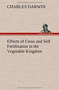 Effects of Cross and Self Fertilisation in the Vegetable Kingdom (Hardcover)