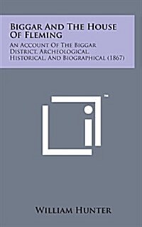 Biggar and the House of Fleming: An Account of the Biggar District, Archeological, Historical, and Biographical (1867) (Hardcover)