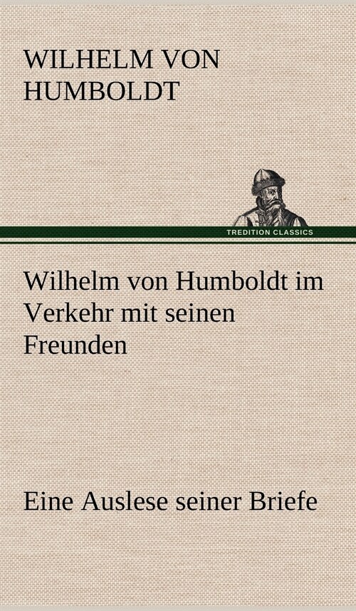 Wilhelm Von Humboldt Im Verkehr Mit Seinen Freunden - Eine Auslese Seiner Briefe (Hardcover)