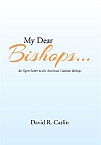 My Dear Bishops . . .: An Open Letter to the American Catholic Bishops or the Hungry Sheep Look Up, and Are Not Fed (Hardcover)