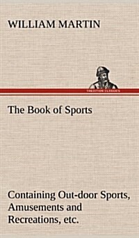 The Book of Sports: Containing Out-Door Sports, Amusements and Recreations, Including Gymnastics, Gardening & Carpentering (Hardcover)
