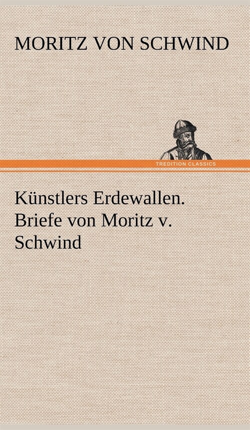 Kunstlers Erdewallen. Briefe Von Moritz V. Schwind (Hardcover)