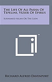 The Life of Ali Pasha of Tepelini, Vizier of Epirus: Surnamed Aslan or the Lion (Hardcover)