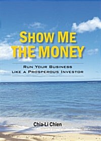 Show Me the Money: Run Your Business Like a Prosperous Investor (Hardcover)