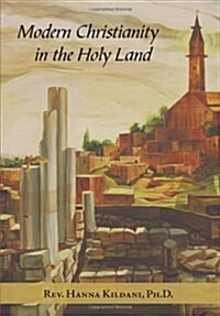 Modern Christianity in the Holy Land: Development of the Structure of Churches and the Growth of Christian Institutions in Jordan and Palestine; The J (Hardcover)