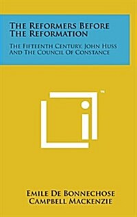 The Reformers Before the Reformation: The Fifteenth Century, John Huss and the Council of Constance (Hardcover)